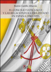 El Concilio Vaticano II y las relaciones Iglesia-Estado en España (1965-1972) libro di Castillo Albarrán Beatriz