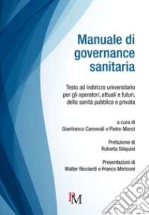 Manuale di governance sanitaria. Testo ad indirizzo universitario per gli operatori, attuali e futuri, della sanità pubblica e privata. Ediz. integrale libro di Carnevali G. (cur.); Manzi P. (cur.)