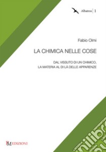 La chimica nelle cose. Dal vissuto di un chimico, la materia al di là delle apparenze libro di Olmi Fabio