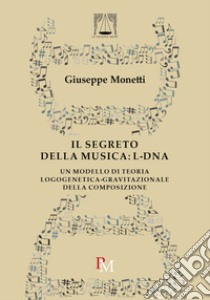 Il segreto della musica: L-DNA. Un modello di teoria logogenetica-gravitazionale della composizione libro di Monetti Giuseppe