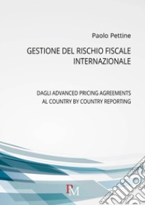 Gestione del rischio fiscale internazionale. Dagli advanced pricing agreements al country by country reporting libro di Pettine Paolo