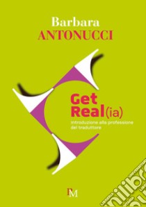 Get real(ia). Introduzione alla professione di traduttore libro di Antonucci Barbara