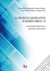 Il decreto legislativo 10 marzo 2000 n. 74. Evoluzione normativa e questioni applicative libro di Raimondo Antonino; Spanò Enrico; Di Pietro Vincenzo