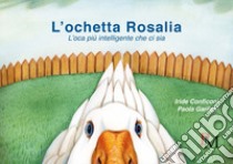 L'ochetta Rosalia. L'oca più intelligente che ci sia libro di Conficoni Iride; Garilesi Paola