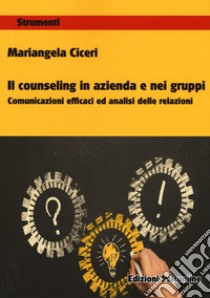 Il counseling in azienda e nei gruppi. Comunicazioni e cafficaci ed analisi delle relazioni libro di Ciceri Mariangela