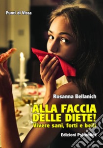 Alla faccia delle diete! Vivere sani, forti e belli libro di Bellanich Rosanna