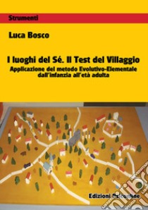 I luoghi del sé. Il test del villaggio. Applicazione del metodo evolutivo-elementale dall'infanzia all'età adulta libro di Bosco Luca