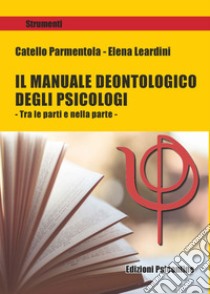 Il manuale deontologico degli psicologi. Tra le parti e nella parte libro di Parmentola Catello; Leardini Elena