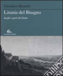 Litania del Bisagno. Luoghi e genti del fiume libro di Bruschi Giordano