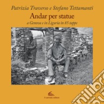 Andar per statue. A Genova e in Liguria in 85 tappe libro di Traverso Patrizia; Tettamanti Stefano