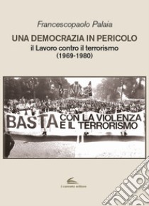 Una democrazia in pericolo. Il lavoro contro il terrorismo (1969-1980) libro di Palaia Francescopaolo