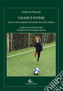 Volere è potere: storie di vita esemplari dal mondo del calcio italiano libro di Pascale Gabriele