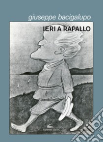 Ieri a Rapallo libro di Bacigalupo Giuseppe; Bacigalupo M. (cur.)