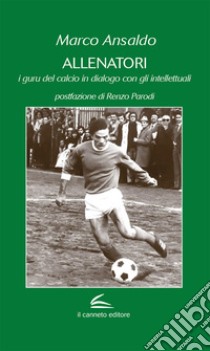 Allenatori. I guru del calcio in dialogo con gli intellettuali libro di Ansaldo Marco