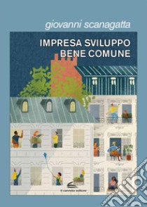 Impresa, sviluppo, bene comune libro di Scanagatta Giovanni