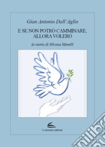 E se non potrò camminare, allora volerò. La storia di Silvana Morelli libro di Dall'Aglio Gian Antonio