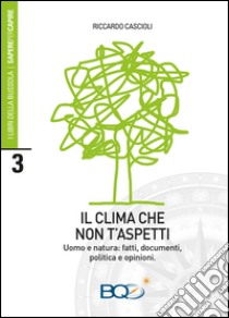 Il clima che non t'aspetti. Uomo e natura: fatti, documenti, politica e opinioni libro di Cascioli Riccardo