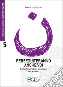 Perseguiteranno anche voi. La testimonianza cristiana nel mondo libro di Petrosillo Marta