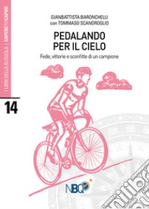 Pedalando per il cielo. Fede, vittorie e sconfitte di un campione libro di Baronchelli Gianbattista; Scandroglio Tommaso