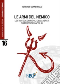 Le armi del nemico. Le strategie dei nemici della verità, gli errori dei cattolici libro di Scandroglio Tommaso