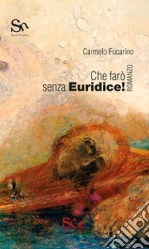 Che farò senza Euridice! libro di Fucarino Carmelo