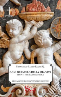 Ogni granello della mia vita. Preghiere libro di Rizzo Francesco Paolo