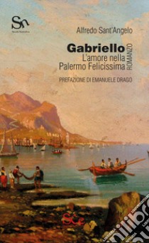 Gabriello. L'amore nella Palermo Felicissima libro di Sant'Angelo Alfredo