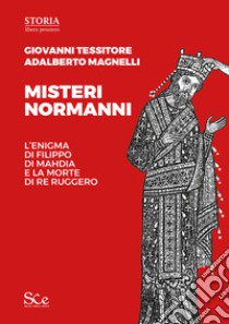 Misteri normanni. L'enigma di Filippo di Mahdia e la morte di re Ruggero libro di Tessitore Giovanni; Magnelli Adalberto