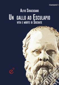 Un gallo ad Esculapio. Vita e morte di Socrate libro di Siracusano Alfio