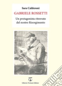 Gabriele Rossetti. Un protagonista ritrovato del nostro Risorgimento libro di Calderoni Sara