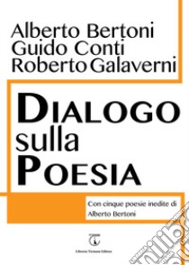 Dialogo sulla poesia. Con cinque poesie inedite di Alberto Bertoni libro di Bertoni Alberto; Conti Guido; Galaverni Roberto