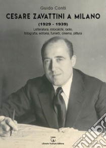 Cesare Zavattini a Milano (1929-1939). Letteratura, rotocalchi, radio, fotografia, editoria, fumetti, cinema, pittura libro di Conti Guido