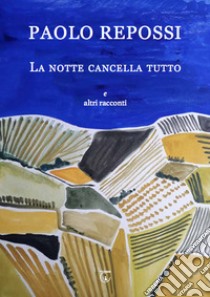 La notte cancella tutto e altri racconti libro di Repossi Paolo