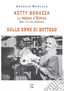 Ketty Bonazza la regina d'Africa-Sulle orme di Bottego libro di Mascolo Antonio