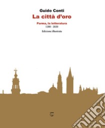 La città d'oro. Parma, la letteratura 1200 - 2020 libro di Conti Guido