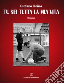 Tu sei tutta la mia vita libro di Raina Stefano