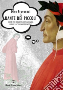 Il Dante dei piccoli. Come tre ragazzi arrivarono a capire la «Divina commedia» libro di Provenzal Dino