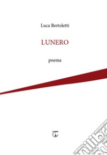 Lunero. poema libro di Bertoletti Luca