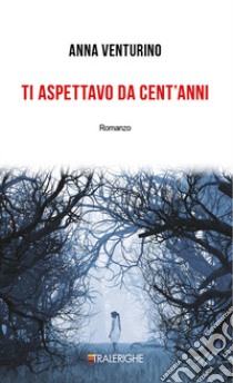 Ti aspettavo da cent'anni libro di Venturino Anna