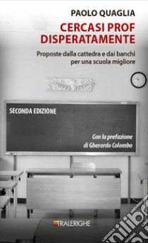 Cercasi prof disperatamente. Proposte dalla cattedra e dai banchi per una scuola migliore. Ediz. ampliata libro di Quaglia Paolo