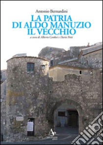 La patria di Aldo Manuzio il Vecchio libro di Bernardini Antonio; Cardos A. (cur.); Petti D. (cur.)