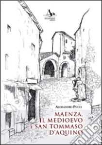 Maenza, il Medioevo e san Tommaso d'Aquino libro di Pucci Alessandro