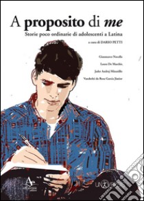 A proposito di me. Storie poco ordinarie di adolescenti a Latina libro di Petti D. (cur.)