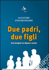 Due padri, due figli. Una famiglia tra Napoli e Latina libro di D'Incertopadre Salvatore