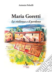 Maria Goretti. La violenza e il perdono libro di Polselli Antonio