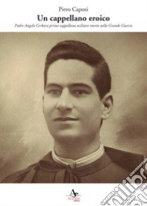 Un cappellano eroico. Padre Angelo Cerbara primo cappellano militare morto nella Grande Guerra libro di Capozi Piero