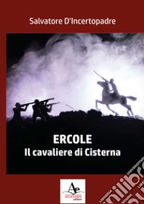 Ercole. Il cavaliere di Cisterna libro di D'Incertopadre Salvatore