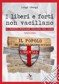 I liberi e forti non vacillano. Il Partito Popolare Italiano nel Lazio (1919-1926) libro di Giorgi Luigi