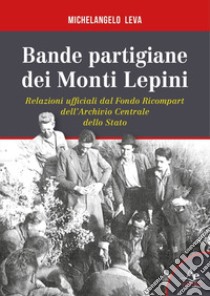 Bande partigiane dei Monti Lepini. Relazioni ufficiali dal Fondo Ricompart dell'Archivio Centrale dello Stato libro di Leva Michelangelo