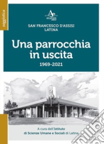 Una parrocchia in uscita. San Francesco d'Assisi. Latina 1969-2021 libro di Istituto di Scienze Umane e Sociali di Latina (cur.)